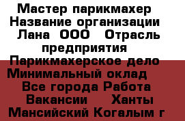 Мастер-парикмахер › Название организации ­ Лана, ООО › Отрасль предприятия ­ Парикмахерское дело › Минимальный оклад ­ 1 - Все города Работа » Вакансии   . Ханты-Мансийский,Когалым г.